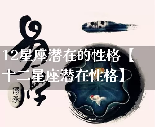 12星座潜在的性格【十二星座潜在性格】_https://www.nbtfsb.com_国学动态_第1张