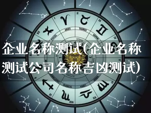 企业名称测试(企业名称测试公司名称吉凶测试)_https://www.nbtfsb.com_道源国学_第1张