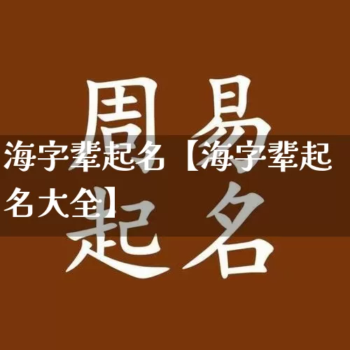 海字辈起名【海字辈起名大全】_https://www.nbtfsb.com_周公解梦_第1张
