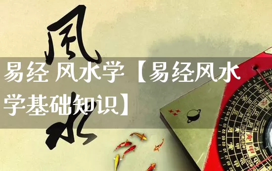 易经 风水学【易经风水学基础知识】_https://www.nbtfsb.com_易经起名_第1张