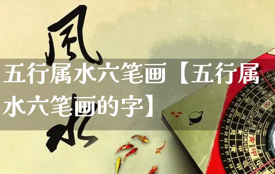 五行属水六笔画【五行属水六笔画的字】_https://www.nbtfsb.com_生肖星座_第1张