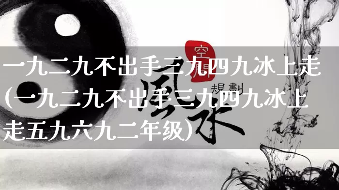 一九二九不出手三九四九冰上走(一九二九不出手三九四九冰上走五九六九二年级)_https://www.nbtfsb.com_周公解梦_第1张