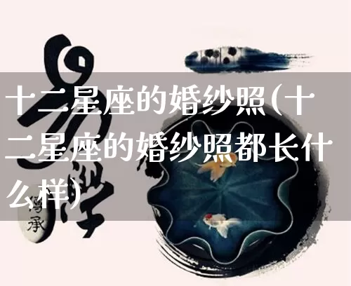 十二星座的婚纱照(十二星座的婚纱照都长什么样)_https://www.nbtfsb.com_道源国学_第1张