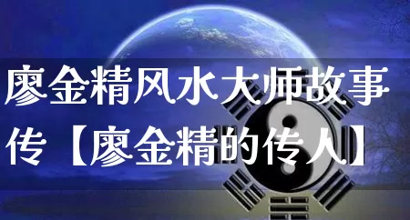 廖金精风水大师故事传【廖金精的传人】_https://www.nbtfsb.com_道源国学_第1张
