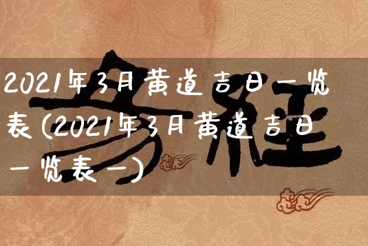 2021年3月黄道吉日一览表(2021年3月黄道吉日一览表一)_https://www.nbtfsb.com_易经起名_第1张