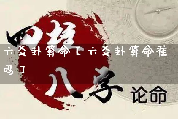 六爻卦算命【六爻卦算命准吗】_https://www.nbtfsb.com_周公解梦_第1张