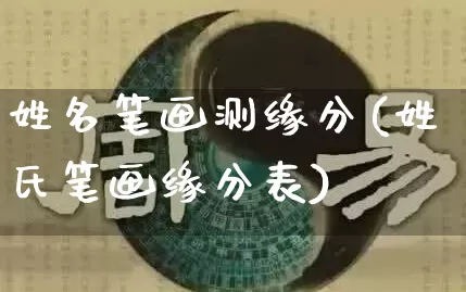姓名笔画测缘分(姓氏笔画缘分表)_生肖星座_第1张_易东行 姓名笔画测缘分(姓氏笔画缘分表)_https://www.nbtfsb.com_生肖星座_第1张