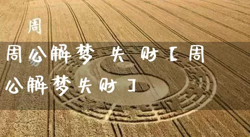 周公解梦 失 财【周公解梦失财】_https://www.nbtfsb.com_国学动态_第1张