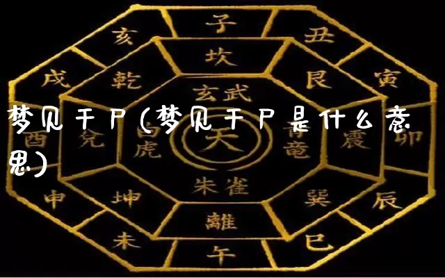 梦见干尸(梦见干尸是什么意思)_https://www.nbtfsb.com_国学动态_第1张
