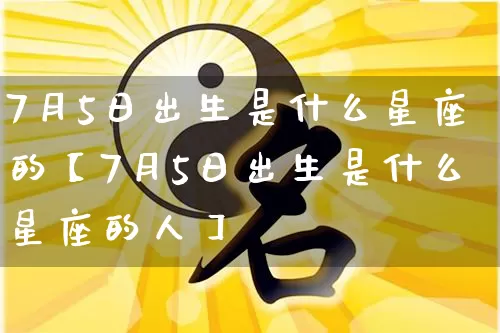 7月5日出生是什么星座的【7月5日出生是什么星座的人】_https://www.nbtfsb.com_周公解梦_第1张