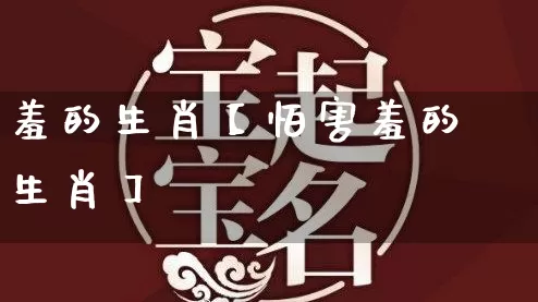羞的生肖【怕害羞的生肖】_https://www.nbtfsb.com_生肖星座_第1张