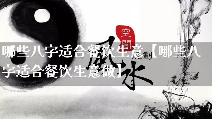 哪些八字适合餐饮生意【哪些八字适合餐饮生意做】_https://www.nbtfsb.com_生肖星座_第1张