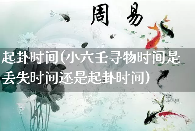 起卦时间(小六壬寻物时间是丢失时间还是起卦时间)_https://www.nbtfsb.com_周公解梦_第1张