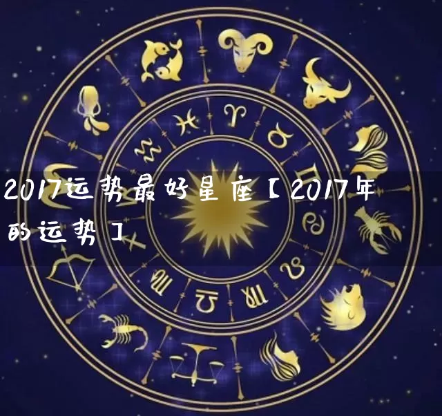 2017运势最好星座【2017年的运势】_https://www.nbtfsb.com_五行风水_第1张