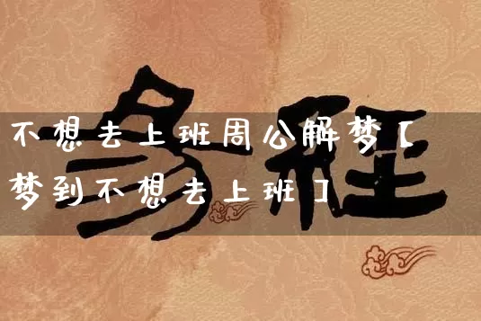不想去上班周公解梦【梦到不想去上班】_https://www.nbtfsb.com_周公解梦_第1张