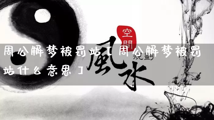 周公解梦被罚站【周公解梦被罚站什么意思】_https://www.nbtfsb.com_八字算命_第1张