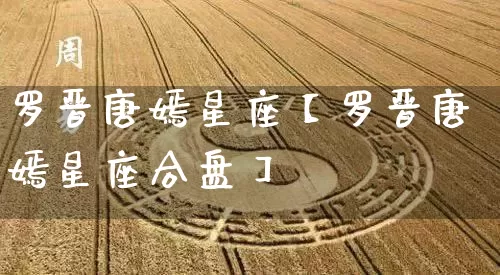 罗晋唐嫣星座【罗晋唐嫣星座合盘】_https://www.nbtfsb.com_五行风水_第1张