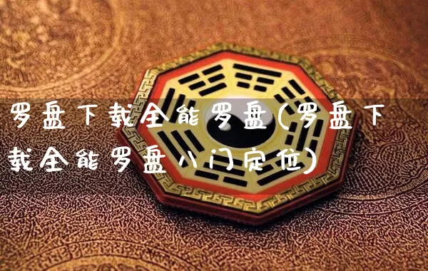 罗盘下载全能罗盘(罗盘下载全能罗盘八门定位)_https://www.nbtfsb.com_五行风水_第1张