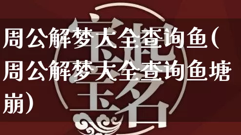 周公解梦大全查询鱼(周公解梦大全查询鱼塘崩)_https://www.nbtfsb.com_道源国学_第1张