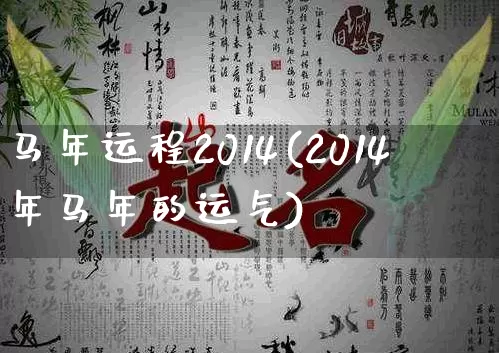 马年运程2014(2014年马年的运气)_https://www.nbtfsb.com_国学动态_第1张