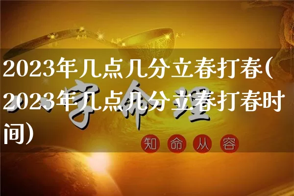 2023年几点几分立春打春(2023年几点几分立春打春时间)_https://www.nbtfsb.com_易经起名_第1张