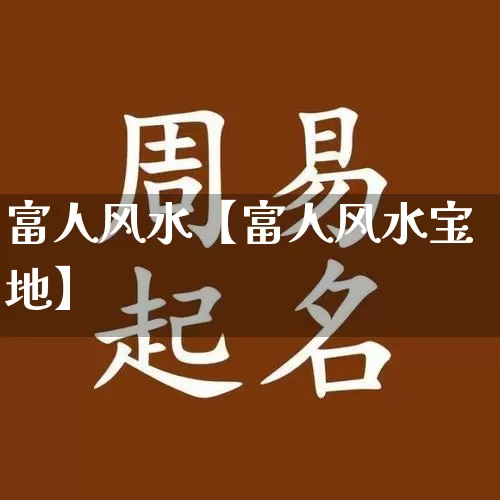 富人风水【富人风水宝地】_https://www.nbtfsb.com_八字算命_第1张