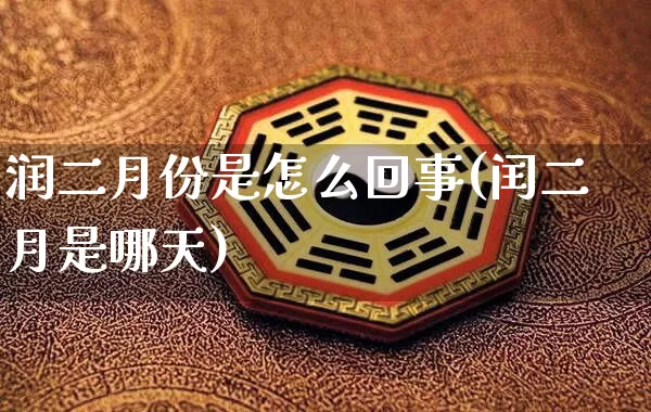 润二月份是怎么回事(闰二月是哪天)_https://www.nbtfsb.com_周公解梦_第1张