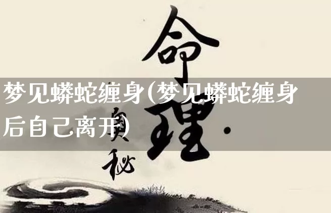 梦见蟒蛇缠身(梦见蟒蛇缠身后自己离开)_https://www.nbtfsb.com_道源国学_第1张
