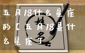 五月18什么星座的【五月18是什么星座】_https://www.nbtfsb.com_道源国学_第1张