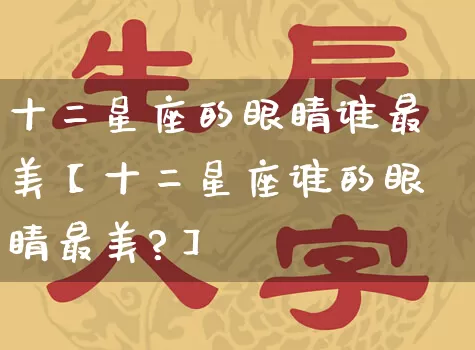 十二星座的眼睛谁最美【十二星座谁的眼睛最美?】_https://www.nbtfsb.com_道源国学_第1张