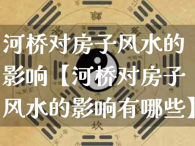 河桥对房子风水的影响【河桥对房子风水的影响有哪些】_https://www.nbtfsb.com_国学动态_第1张