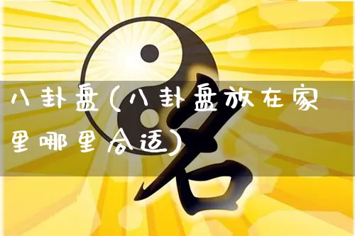 八卦盘(八卦盘放在家里哪里合适)_https://www.nbtfsb.com_五行风水_第1张