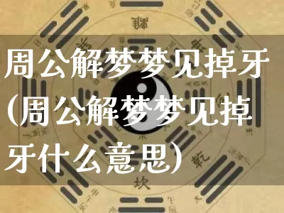 周公解梦梦见掉牙(周公解梦梦见掉牙什么意思)_https://www.nbtfsb.com_周公解梦_第1张