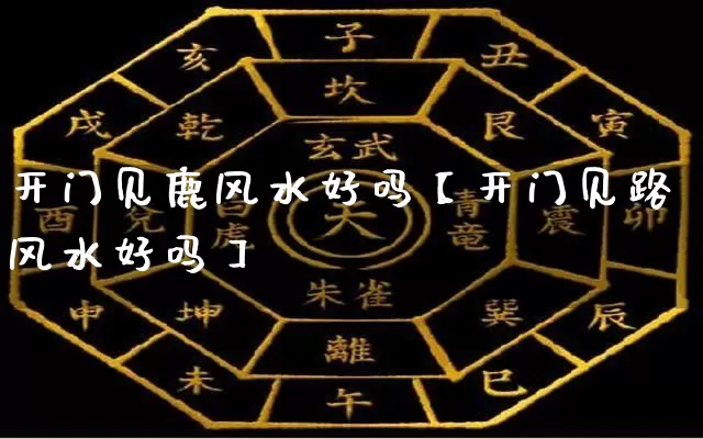 开门见鹿风水好吗【开门见路风水好吗】_https://www.nbtfsb.com_易经起名_第1张