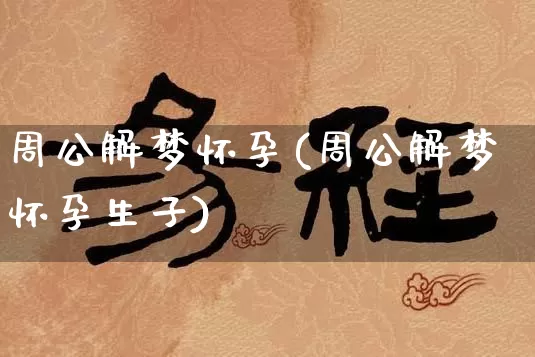 周公解梦怀孕(周公解梦怀孕生子)_https://www.nbtfsb.com_国学动态_第1张