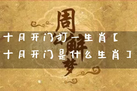 十月开门打一生肖【十月开门是什么生肖】_https://www.nbtfsb.com_周公解梦_第1张