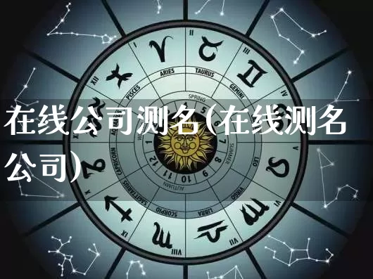 在线公司测名(在线测名公司)_https://www.nbtfsb.com_生肖星座_第1张