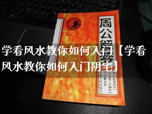 学看风水教你如何入门【学看风水教你如何入门阴宅】_https://www.nbtfsb.com_生肖星座_第1张