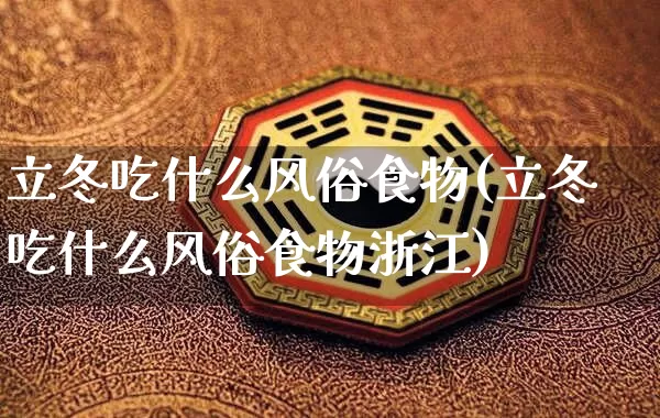 立冬吃什么风俗食物(立冬吃什么风俗食物浙江)_https://www.nbtfsb.com_生肖星座_第1张