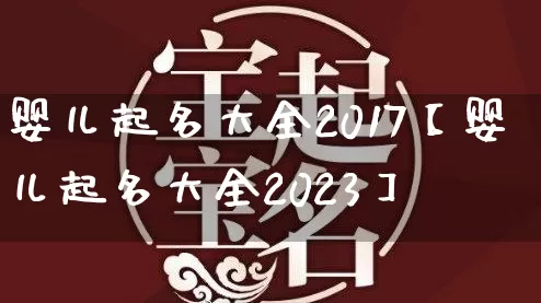 婴儿起名大全2017【婴儿起名大全2023】_https://www.nbtfsb.com_五行风水_第1张