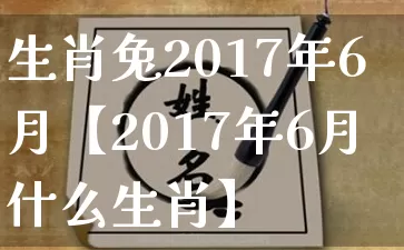 生肖兔2017年6月【2017年6月什么生肖】_https://www.nbtfsb.com_道源国学_第1张