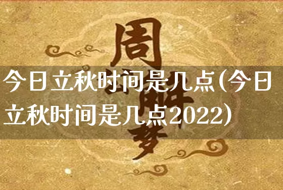 今日立秋时间是几点(今日立秋时间是几点2022)_https://www.nbtfsb.com_国学动态_第1张