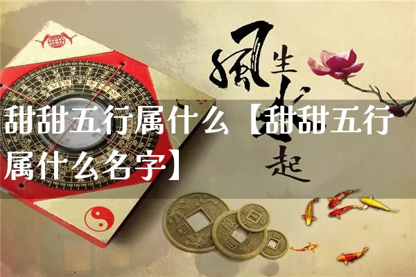 甜甜五行属什么【甜甜五行属什么名字】_https://www.nbtfsb.com_五行风水_第1张