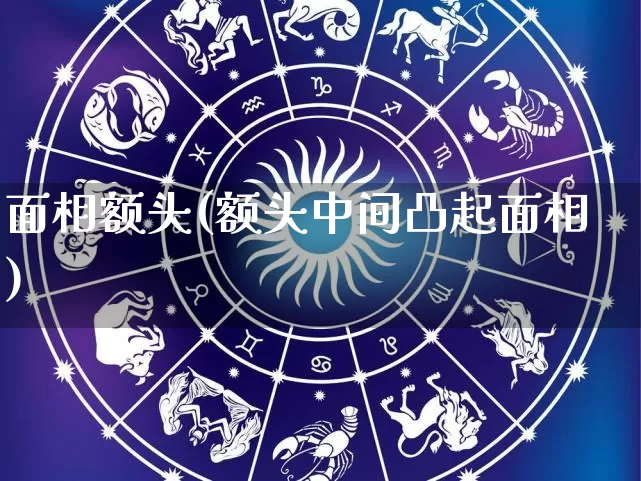 面相额头(额头中间凸起面相)_五行风水_第1张_易东行 面相额头(额头中间凸起面相)_https://www.nbtfsb.com_五行风水_第1张