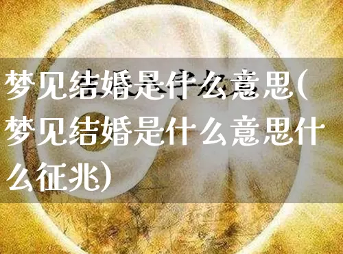 梦见结婚是什么意思(梦见结婚是什么意思什么征兆)_https://www.nbtfsb.com_五行风水_第1张