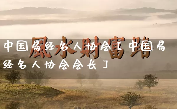 中国易经名人协会【中国易经名人协会会长】_https://www.nbtfsb.com_国学动态_第1张