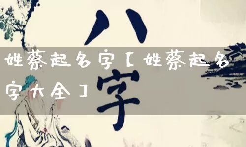 姓蔡起名字【姓蔡起名字大全】_https://www.nbtfsb.com_易经起名_第1张