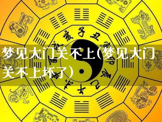 梦见大门关不上(梦见大门关不上坏了)_https://www.nbtfsb.com_道源国学_第1张
