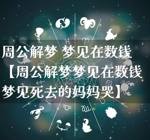 周公解梦 梦见在数钱【周公解梦梦见在数钱梦见死去的妈妈哭】_https://www.nbtfsb.com_国学动态_第1张