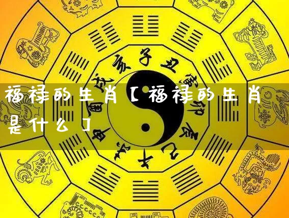 福禄的生肖【福禄的生肖是什么】_https://www.nbtfsb.com_周公解梦_第1张